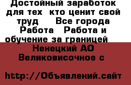 Достойный заработок для тех, кто ценит свой труд . - Все города Работа » Работа и обучение за границей   . Ненецкий АО,Великовисочное с.